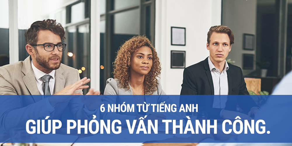 6 Nhóm từ tiếng Anh giúp phỏng vấn thành công.